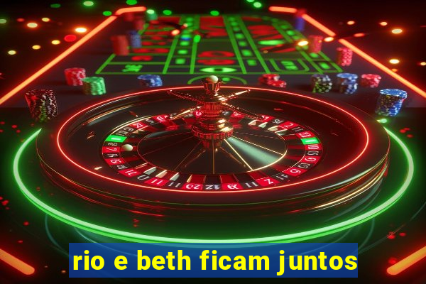 rio e beth ficam juntos